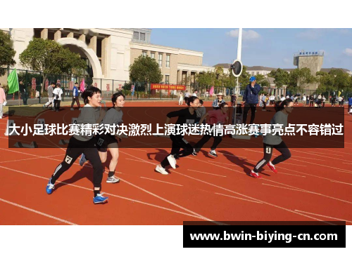 大小足球比赛精彩对决激烈上演球迷热情高涨赛事亮点不容错过